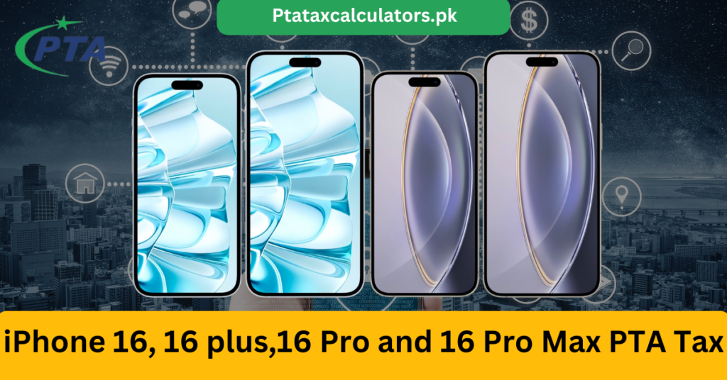 Apple iPhone 16, 16 plus,16 Pro and 16 Pro Max PTA Tax in Pakistan